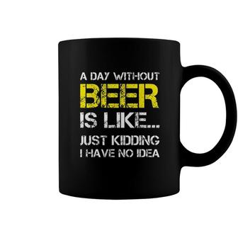 A Day Without Beer Is Like Just Kidding I Have No Idea New Trend 2022 Coffee Mug - Seseable