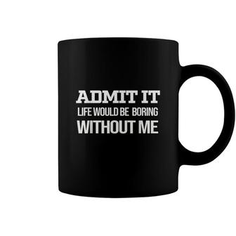 Admit It Life Would Be Boring Without Me Coffee Mug - Seseable