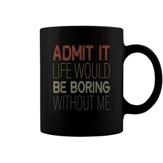 Admit It Life Would Be Boring Without Me Coffee Mug - Seseable