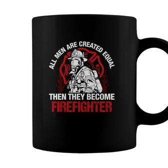 All Men Are Created Equal Then They Become Firefighter Coffee Mug - Seseable
