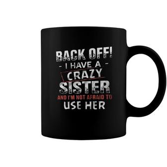 Back Off I Have A Crazy Sister And Im Not Afraid To Use Her Design 2022 Gift Coffee Mug - Seseable