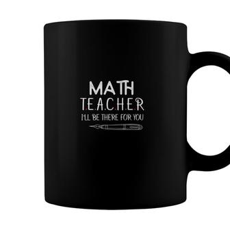 Beautiful Design Math Teacher Ill Be There For You Coffee Mug - Seseable