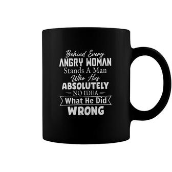 Behind Every Angry Woman Stands A Man Who Has Absolutely No Idea 2022 Trend Coffee Mug - Seseable