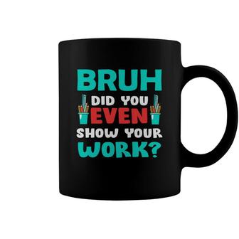 Bruh Did You Even Show Your Work Teacher Coffee Mug - Seseable