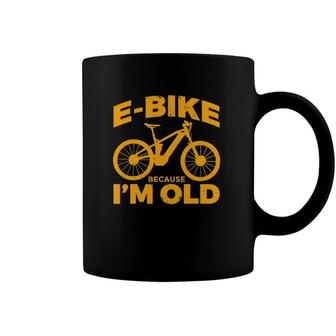 Funny E Bike Because Im Old Cyclist E Bike Coffee Mug | Mazezy