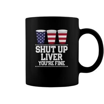 Funny July 4Th Shut Up Liver Youre Fine Beer Cups Tee Coffee Mug | Mazezy