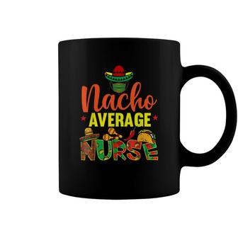 Funny Nacho Average Nurse Funny Cinco De Mayo Nurse Coffee Mug | Seseable CA