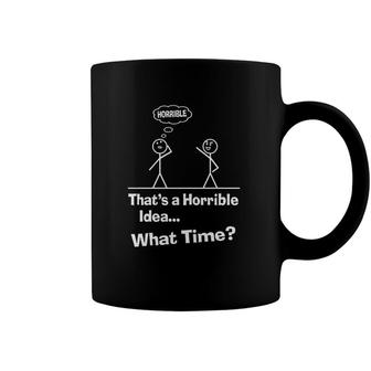 Funny Sarcastic Sayings That’S A Horrible Idea What Time Coffee Mug | Mazezy