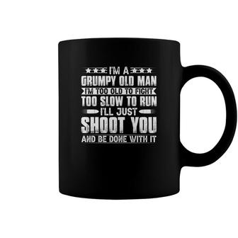 I Am A Grumpy Old Man And I Am Too Old To Fight Too Slow To Run And Too Slow To Run So I Will Just Shoot You And Be Done With It Coffee Mug - Seseable