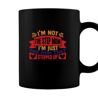 I Am Not The Stepmom I Am Just The Mom That Stepped Up Mothers Day Coffee Mug - Seseable
