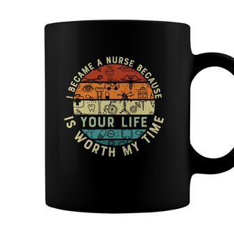 I Became A Nurse Because You Life Is Worth My Time New 2022 Coffee Mug - Seseable