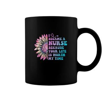 I Became A Nurse Because Your Life Is Worth My Time Nurses Day Coffee Mug - Seseable