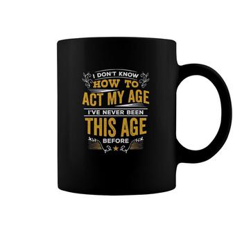 I Dont Know How To Act My Age Ive Never Been This Age Before New Letters Coffee Mug - Seseable