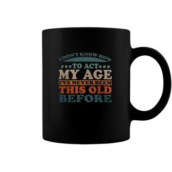I Dont Know How To Act My Age Ive Never Been This Old Retro Vintage Classic Coffee Mug | Mazezy
