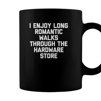 I Enjoy Long Romantic Walks Through The Hardware Store Funny Coffee Mug - Seseable