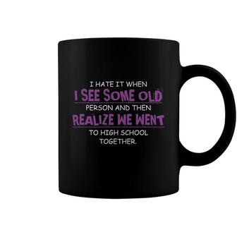 I Hate It When I See Some Old Person And Then Realize We Went To High School Together Funny Coffee Mug - Seseable