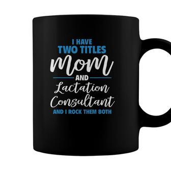 I Have Two Titles Mom And Lactation Consultant Coffee Mug - Seseable