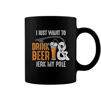 I Just Want To Drink Beer And Jerk My Pole Coffee Mug - Monsterry