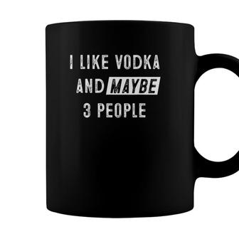 I Like Vodka And Maybe 3 People Funny Vodka Lover Coffee Mug - Seseable