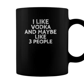I Like Vodka And Maybe Like 3 People Funny Drinking Coffee Mug - Seseable