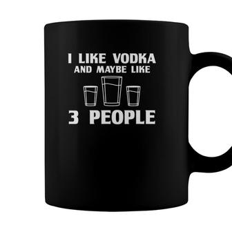 I Like Vodka And Maybe Like 3 People Funny Vodka Coffee Mug - Seseable