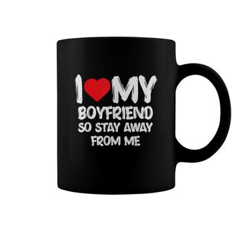 I Love My Boyfriend So Stay Away From Me Girlfriend Funny Coffee Mug - Seseable