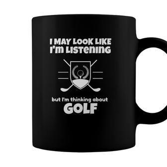 I May Look Like Im Listening But Im Thinking About Golf Coffee Mug - Seseable