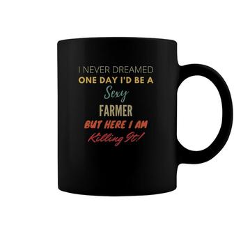 I Never Dreamed One Day Id Be A Sexy Farmer Coffee Mug | Mazezy