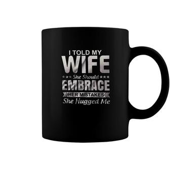 I Told My Wife She Should Embrace Her Mistakes She Hugged Me New Trend 2022 Coffee Mug - Seseable