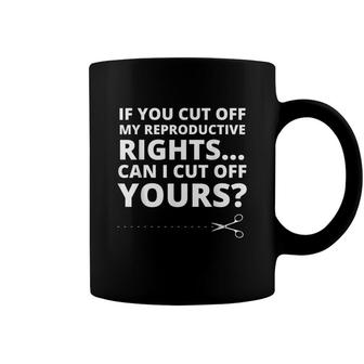 If You Cut Off My Reproductive Rights Can I Cut Off Yours Coffee Mug - Seseable