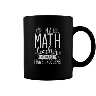 Im A Math Teacher Of Course I Have Problems Funny Math Coffee Mug | Mazezy
