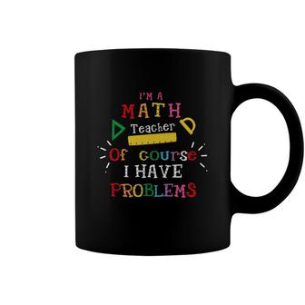 Im A Math Teacher Of Course I Have Problems Teacher Coffee Mug - Seseable