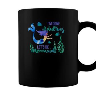 Im Done Adulting Lets Be Mermaids Adult Life Sucks Coffee Mug - Seseable