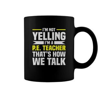 Im Not Yelling Im A Pe Teacher Thats How We Talk Yellow Coffee Mug - Seseable