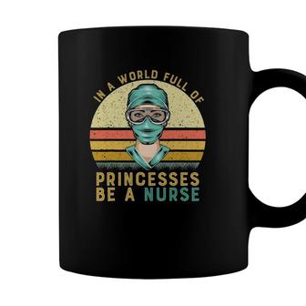 In A World Full Of Princesses Be A Nurse Proud Nurse Coffee Mug - Seseable