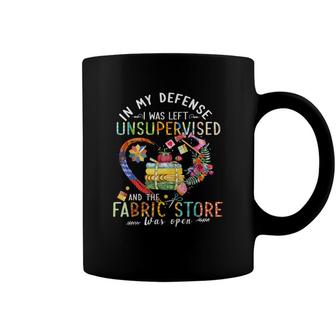 In My Defense I Was Left Unsupervised And The Fabric Store Coffee Mug - Seseable