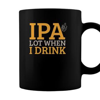 Ipa Lot When I Drink Craft Beer Indian Pale Ale Beer Lover Coffee Mug - Seseable