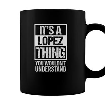 Its A Lopez Thing - You Wouldnt Understand - Family Name Coffee Mug - Seseable