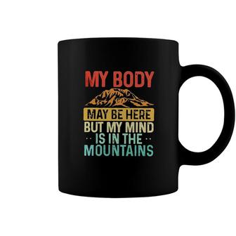 My Body May Be Here But My Mind Is In The Mountains 2022 Trend Coffee Mug - Seseable