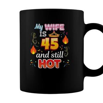 My Wife Is 45 Years Old And Still Hot 45Th Birthday Awesome Coffee Mug - Seseable