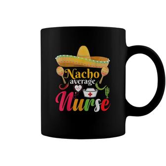Nacho Average Nurse Mexican Fiesta Cinco De Mayo Coffee Mug - Seseable
