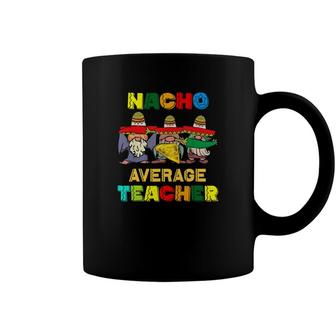 Nacho Average Teacher Happy Cinco De Mayo Mexican Fiesta Coffee Mug - Seseable