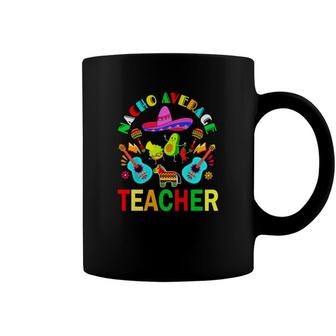 Nacho Average Teacher Mexican Teacher Cinco De Mayo Fiesta Coffee Mug - Seseable