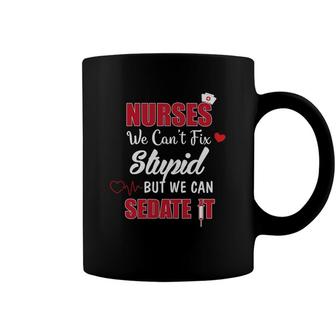Nurses We Cant Fix Stupid But We Can Sedate It Nurses Day Coffee Mug - Seseable