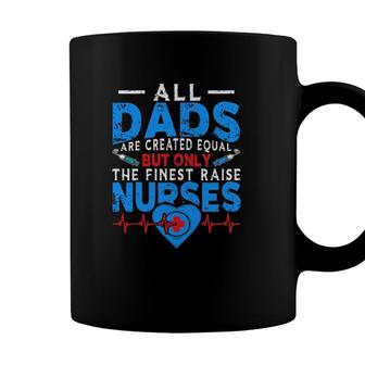 Proud Dad Of A Nurse All Dads Are Created Equal But Only The Finest Raise Nurses Coffee Mug - Seseable