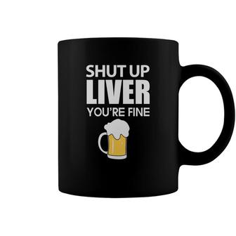 Shut Up Liver Youre Fine Beer Lovers Gifts Coffee Mug - Seseable