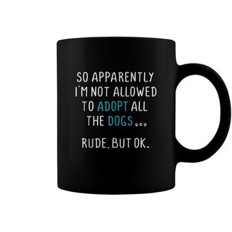 So Apparently Im Not Allowed To Adopt All The Dogs Coffee Mug - Seseable
