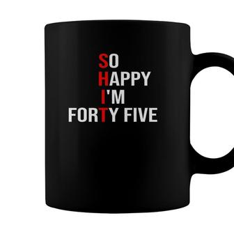 So Happy Im Forty Five Funny 45 Years Old 45Th Birthday Coffee Mug - Seseable