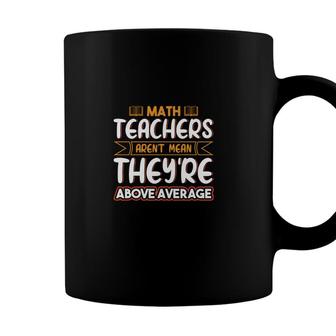 Teachers Math Design Teachers Arent Mean Theyre Above Coffee Mug - Seseable