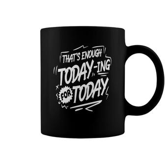 Thats Enough Today-Ing For Today White Color Sarcastic Funny Quote Coffee Mug - Seseable